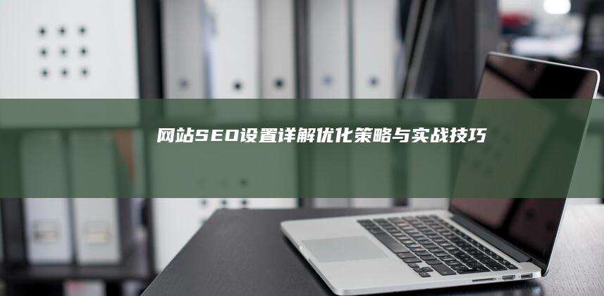 网站SEO设置详解：优化策略与实战技巧