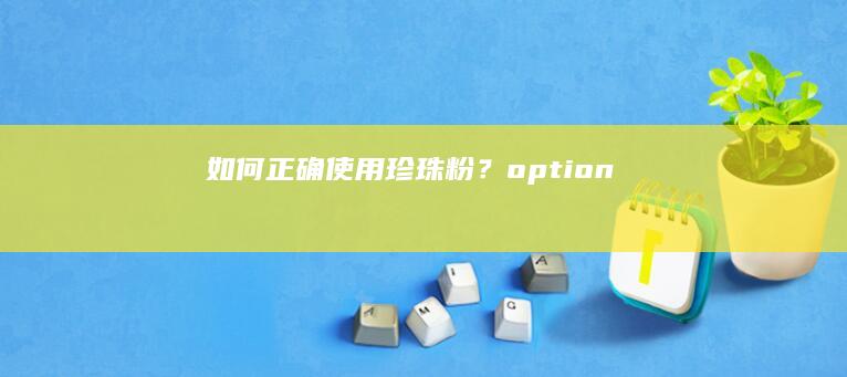 如何正确使用珍珠粉？optionتكنولوج seçen